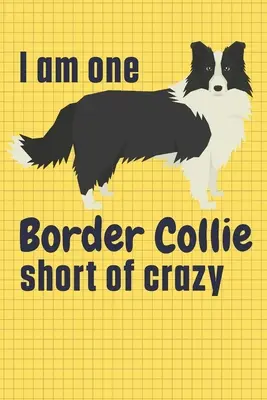 Chybí mi jedna border kolie, abych se zbláznila: Pro fanoušky border kolií - I am one Border Collie short of crazy: For Border Collie Dog Fans