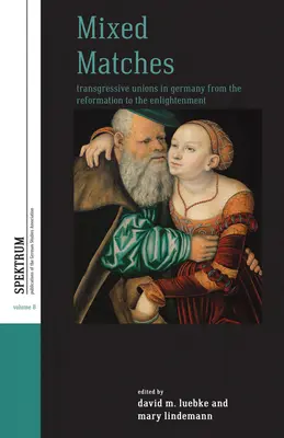 Smíšené zápasy: Transgresivní svazky v Německu od reformace po osvícenství - Mixed Matches: Transgressive Unions in Germany from the Reformation to the Enlightment