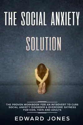The Social Anxiety Solution: Prověřená pracovní kniha pro introverty, jak vyléčit sociální úzkost a překonat stydlivost - pro děti, dospívající i dospělé - The Social Anxiety Solution: The Proven Workbook for an Introvert to Cure Social Anxiety Disorder & Overcome Shyness - For Kids, Teen and Adults