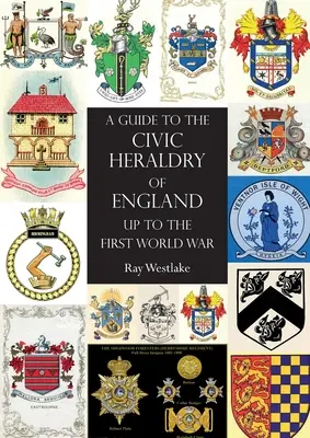 PRŮVODCE OBČANSKÝMI DĚJINAMI ANGLIE do první světové války - A GUIDE TO THE CIVIC HERALDRY OF ENGLAND Up to the First World War