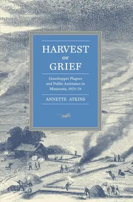 Sklizeň smutku: Kobylince a veřejná pomoc v Minnesotě, 1873-78 - Harvest of Grief: Grasshopper Plagues and Public Assistance in Minnesota, 1873-78