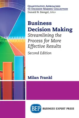Obchodní rozhodování, druhé vydání: Zjednodušení procesu pro dosažení efektivnějších výsledků - Business Decision Making, Second Edition: Streamlining the Process for More Effective Results