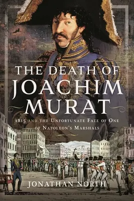 Smrt Joachima Murata: rok 1815 a nešťastný osud jednoho z Napoleonových maršálů - The Death of Joachim Murat: 1815 and the Unfortunate Fate of One of Napoleon's Marshals