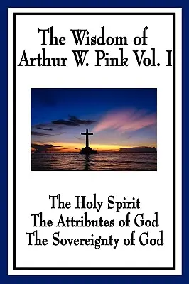 Moudrost Arthura W. Pinka I. díl: Duch svatý, Boží atributy, Boží svrchovanost - The Wisdom of Arthur W. Pink Vol I: The Holy Spirit, The Attributes of God, The Sovereignty of God