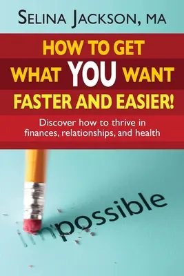 Jak získat to, co chcete, rychleji a snadněji! Objevte, jak prosperovat v oblasti financí, vztahů a zdraví - How to Get What You Want Faster and Easier! Discover How to Thrive in Finances, Relationships and Health