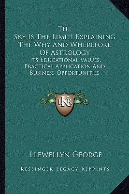 The Sky Is The Limit! Vysvětlení proč a proč astrologie: Její vzdělávací hodnoty, praktické využití a obchodní příležitosti. - The Sky Is The Limit! Explaining The Why And Wherefore Of Astrology: Its Educational Values, Practical Application And Business Opportunities