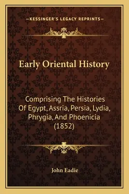 Dějiny raného Orientu: Dějiny Egypta, Asrie, Persie, Lýdie, Frýgie a Fénicie (1852) - Early Oriental History: Comprising The Histories Of Egypt, Assria, Persia, Lydia, Phrygia, And Phoenicia (1852)