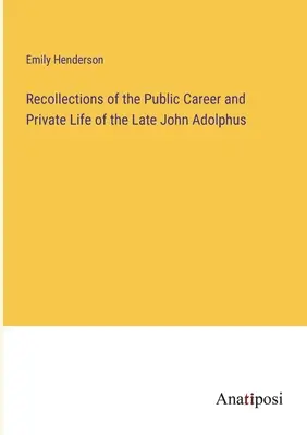 Vzpomínky na veřejnou kariéru a soukromý život zesnulého Johna Adolpha - Recollections of the Public Career and Private Life of the Late John Adolphus