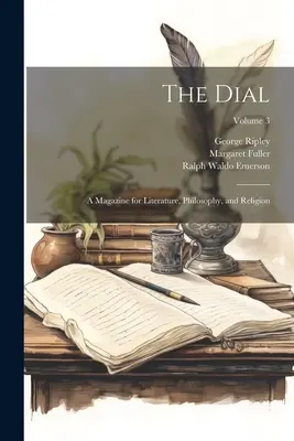 The Dial: A Magazine for Literature, Philosophy, and Religion (Časopis pro literaturu, filozofii a náboženství), svazek 3 - The Dial: A Magazine for Literature, Philosophy, and Religion; Volume 3