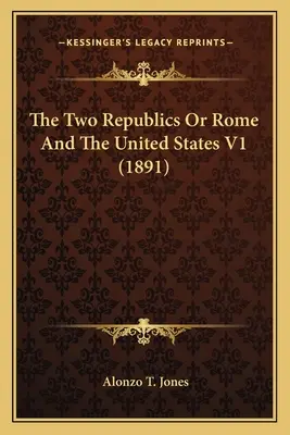 Dvě republiky aneb Řím a Spojené státy V1 (1891) - The Two Republics Or Rome And The United States V1 (1891)