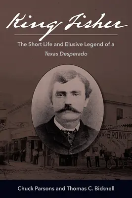 Král rybář: Krátký život a nepolapitelná legenda texaského desperáta - King Fisher: The Short Life and Elusive Legend of a Texas Desperado