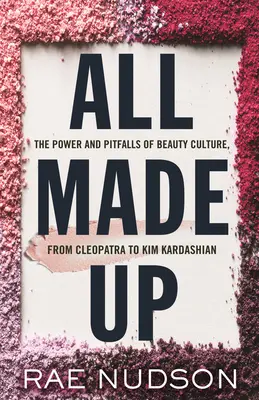 All Made Up: Moc a úskalí kultury krásy, od Kleopatry po Kim Kardashian - All Made Up: The Power and Pitfalls of Beauty Culture, from Cleopatra to Kim Kardashian