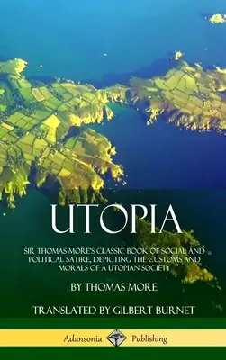 Utopia: Utopia: Klasická kniha společenské a politické satiry sira Thomase Mora, zobrazující zvyky a morálku utopické společnosti ( - Utopia: Sir Thomas More's Classic Book of Social and Political Satire, Depicting the Customs and Morals of a Utopian Society (