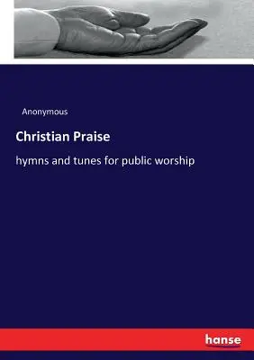Křesťanské chvály: chvalozpěvy a nápěvy pro veřejné bohoslužby - Christian Praise: hymns and tunes for public worship