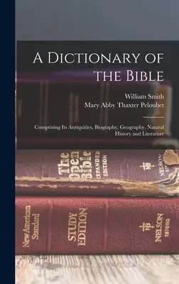 Slovník biblických textů: Obsahuje její starožitnosti, životopis, zeměpis, přírodopis a literaturu. - A Dictionary of the Bible: Comprising Its Antiquities, Biography, Geography, Natural History and Literature