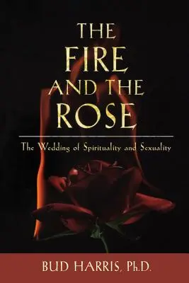Oheň a růže: Svatba spirituality a sexuality: Růže a oheň: Jak se žije a jak se žije? - The Fire and the Rose: The Wedding of Spirituality and Sexuality