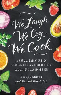 Smějeme se, pláčeme, vaříme: Maminka a dcera vyprávějí o jídle, které jim chutná, a o lásce, která je spojuje. - We Laugh, We Cry, We Cook: A Mom and Daughter Dish about the Food That Delights Them and the Love That Binds Them