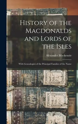 Dějiny Macdonaldů a pánů z ostrovů: S rodokmeny hlavních rodů tohoto jména. - History of the Macdonalds and Lords of the Isles: With Genealogies of the Principal Families of the Name