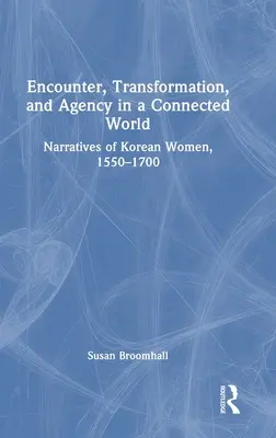 Setkávání, transformace a působení v propojeném světě: Vyprávění korejských žen, 1550-1700 - Encounter, Transformation, and Agency in a Connected World: Narratives of Korean Women, 1550-1700