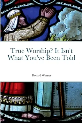 Pravé uctívání? Není to tak, jak vám říkali - True Worship? It Isn't What You've Been Told