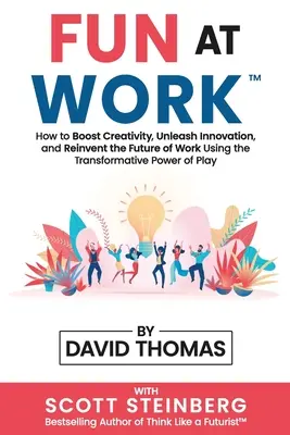 Zábava v práci: Jak zvýšit kreativitu, uvolnit inovace a znovuobjevit budoucnost práce pomocí transformační síly hry - Fun at Work: How to Boost Creativity, Unleash Innovation, and Reinvent the Future of Work Using the Transformative Power of Play