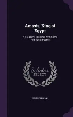 Amasis, král egyptský: Tragédie: Spolu s několika dalšími básněmi - Amasis, King of Egypt: A Tragedy: Together With Some Additional Poems