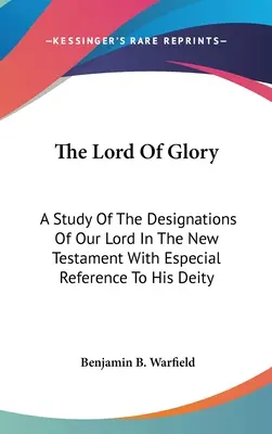 Pán slávy: Zkoumání označení našeho Pána v Novém zákoně se zvláštním zřetelem k jeho božství. - The Lord Of Glory: A Study Of The Designations Of Our Lord In The New Testament With Especial Reference To His Deity
