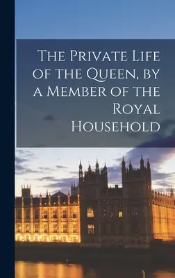 Soukromý život královny od člena královské domácnosti - The Private Life of the Queen, by a Member of the Royal Household