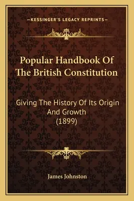 Populární příručka britské ústavy: (1899): Dějiny vzniku a vývoje britské národní banky - Popular Handbook Of The British Constitution: Giving The History Of Its Origin And Growth (1899)