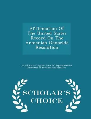 Affirmation of the United States Record on the Armenian Genocide Resolution (Potvrzení záznamu Spojených států o rezoluci o arménské genocidě) - Scholar's Choice Edition (Vydání pro studenty) - Affirmation of the United States Record on the Armenian Genocide Resolution - Scholar's Choice Edition