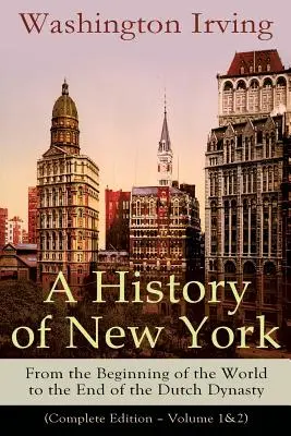 Dějiny New Yorku: Dějiny New Yorku: Od počátku světa do konce holandské dynastie (kompletní vydání - 1. a 2. díl): Od počátků rozmařilé Ame - A History of New York: From the Beginning of the World to the End of the Dutch Dynasty (Complete Edition - Volume 1&2): From the Prolific Ame