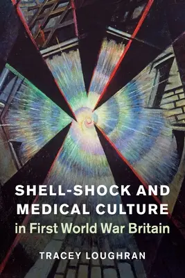 Shell-Shock and Medical Culture in First World War Britain (Šok a lékařská kultura v Británii za první světové války) - Shell-Shock and Medical Culture in First World War Britain