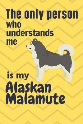Jediný člověk, který mi rozumí, je můj aljašský malamut: Pro fanoušky aljašských malamutů - The only person who understands me is my Alaskan Malamute: For Alaskan Malamute Dog Fans