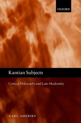 Kantovské subjekty: Kritická filosofie a pozdní moderna. - Kantian Subjects: Critical Philosophy and Late Modernity