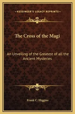 Kříž mudrců: Odhalení největšího ze všech starověkých tajemství - The Cross of the Magi: An Unveiling of the Greatest of all the Ancient Mysteries