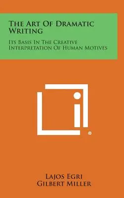 Umění dramatického psaní: Jeho základem je tvůrčí interpretace lidských motivů - The Art of Dramatic Writing: Its Basis in the Creative Interpretation of Human Motives