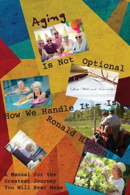 Stárnutí není volitelné - je důležité, jak ho zvládneme: Příručka pro největší cestu, jakou jste kdy podnikli - Aging Is Not Optional - How We Handle It Is: A Manual for the Greatest Journey You Will Ever Make