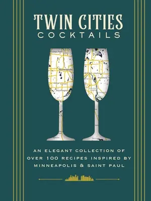 Koktejly z partnerských měst: Elegantní sbírka více než 100 receptů inspirovaných Minneapolisem a Saint Paulem. - Twin Cities Cocktails: An Elegant Collection of Over 100 Recipes Inspired by Minneapolis and Saint Paul