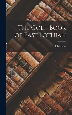 The Golf-Book of East Lothian (Golfová kniha Východního Lothianu) - The Golf-Book of East Lothian
