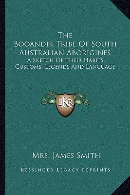 Kmen Booandiků, jihoaustralských domorodců: Booandikové: náčrt jejich zvyků, obyčejů, legend a jazyka. - The Booandik Tribe Of South Australian Aborigines: A Sketch Of Their Habits, Customs, Legends And Language