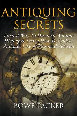 Tajemství starožitností: Nejrychlejší způsob, jak objevit historii starožitností a naučit se sbírat starožitnosti jako zkušený veterán - Antiquing Secrets: Fastest Way to Discover Antique History & Learn How to Collect Antiques Like a Seasoned Veteran