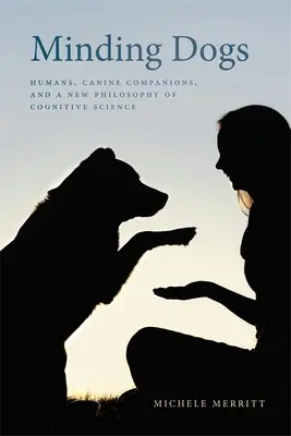Minding Dogs: Humans, Canine Companions, and a New Philosophy of Cognitive Science (Minding Dogs: Lidé, psí společníci a nová filozofie kognitivní vědy) - Minding Dogs: Humans, Canine Companions, and a New Philosophy of Cognitive Science