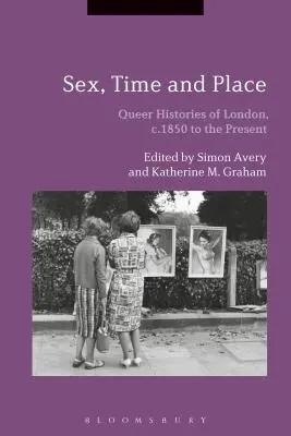 Sex, čas a místo: Queer historie Londýna, od roku 1850 do současnosti - Sex, Time and Place: Queer Histories of London, c.1850 to the Present