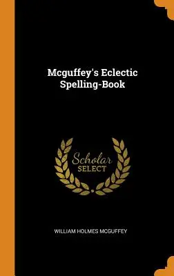 Mcguffey's Eclectic Spelling-Book (McGuffeyho eklektická pravopisná učebnice) - Mcguffey's Eclectic Spelling-Book
