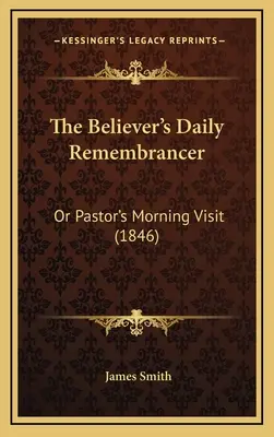 The Believer's Daily Remembrancer (Denní pamětník věřícího): (1846): Pamětník: aneb ranní návštěva pastora - The Believer's Daily Remembrancer: Or Pastor's Morning Visit (1846)