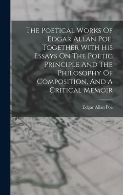 Básnické dílo Edgara Allana Poea. Spolu s jeho esejemi o básnickém principu a filozofii skladby a kritickými vzpomínkami. - The Poetical Works Of Edgar Allan Poe. Together With His Essays On The Poetic Principle And The Philosophy Of Composition, And A Critical Memoir