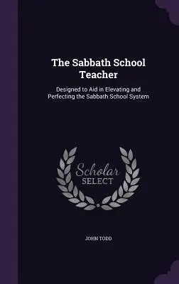 Učitelka sobotní školy: Učitelka sobotního vyučování: pomůcka k povznesení a zdokonalení systému sobotní školy. - The Sabbath School Teacher: Designed to Aid in Elevating and Perfecting the Sabbath School System