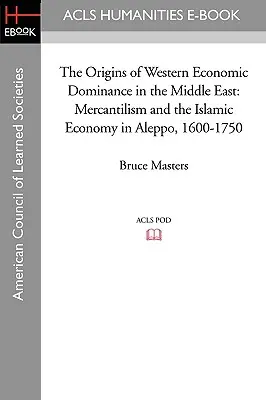 Počátky hospodářské nadvlády Západu na Blízkém východě: Aleppo, 1600-1750: Merkantilismus a islámská ekonomika v Aleppu. - The Origins of Western Economic Dominance in the Middle East: Mercantilism and the Islamic Economy in Aleppo, 1600-1750