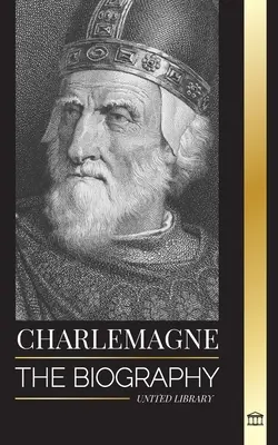 Karel Veliký: Životopis evropského panovníka a jeho Svaté říše římskokatolické - Charlemagne: The Biography of Europe's Monarch and his Holy Roman Catholic Empire