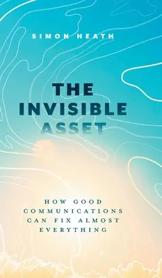 Neviditelný majetek: Jak může dobrá komunikace napravit téměř vše - The Invisible Asset: How Good Communications Can Fix Almost Everything